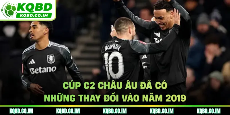 Cúp C2 châu Âu đã có những thay đổi vào năm 2019