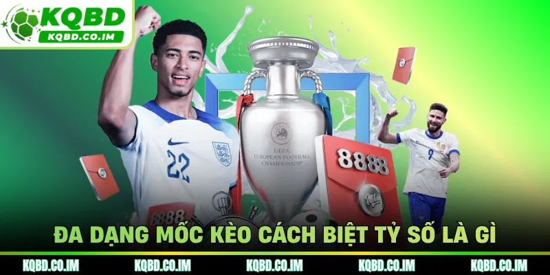 Đa dạng mốc kèo cách biệt tỷ số là gì