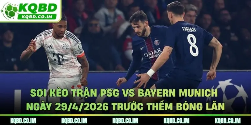 Soi kèo trận PSG vs Bayern Munich ngày 29/4/2026 trước thềm bóng lăn