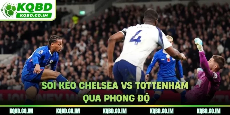 Soi kèo Chelsea vs Tottenham từ góc nhìn phong độ mới nhất