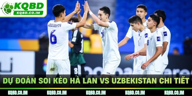 Dự đoán soi kèo Hà lan vs Uzbekistan chi tiết
