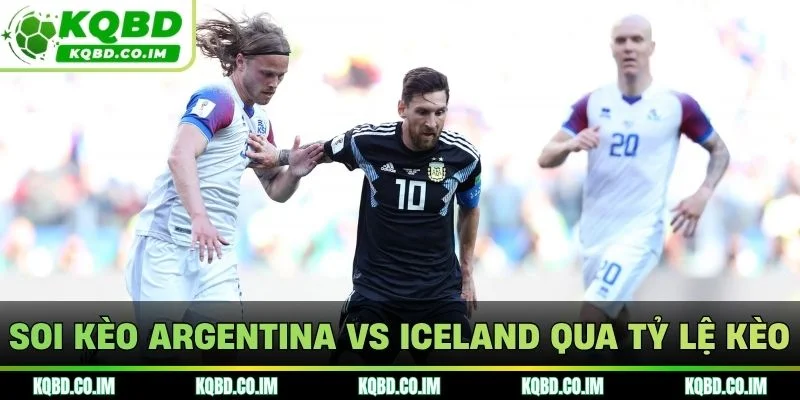 Soi kèo Argentina vs Iceland qua tỷ lệ kèo
