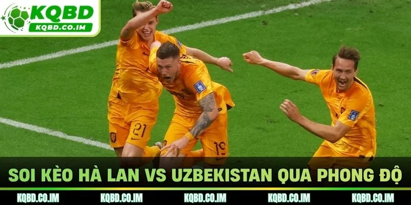 Soi kèo Hà lan vs Uzbekistan qua phong độ