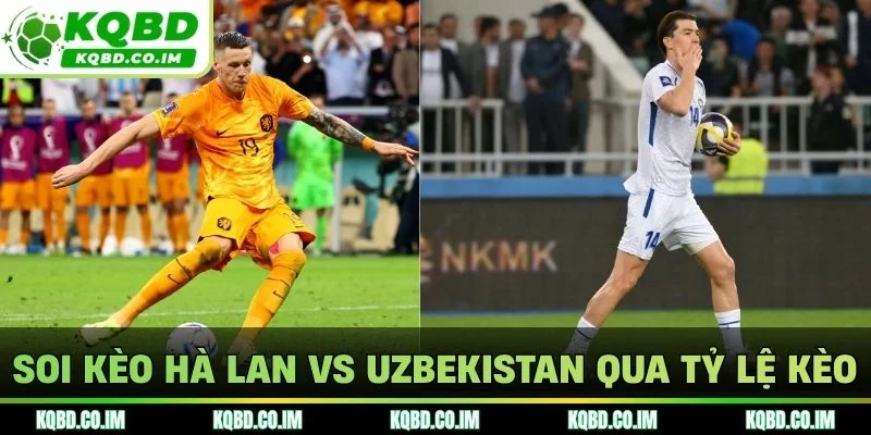 Soi kèo Hà lan vs Uzbekistan qua tỷ lệ kèo